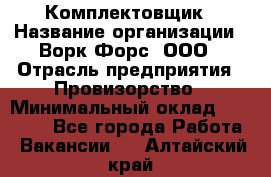 Комплектовщик › Название организации ­ Ворк Форс, ООО › Отрасль предприятия ­ Провизорство › Минимальный оклад ­ 35 000 - Все города Работа » Вакансии   . Алтайский край